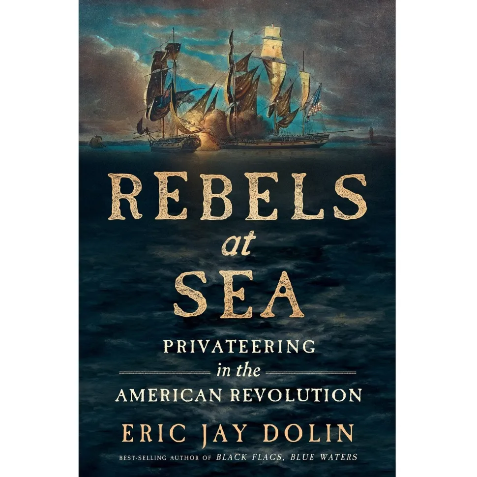 Rebels at Sea: Privateering in the American Revolution